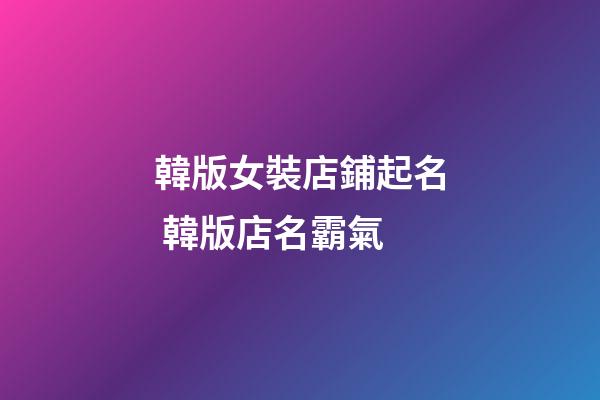 韓版女裝店鋪起名 韓版店名霸氣-第1張-店鋪起名-玄機(jī)派